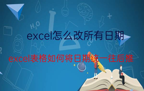 excel怎么改所有日期 excel表格如何将日期统一往后推？